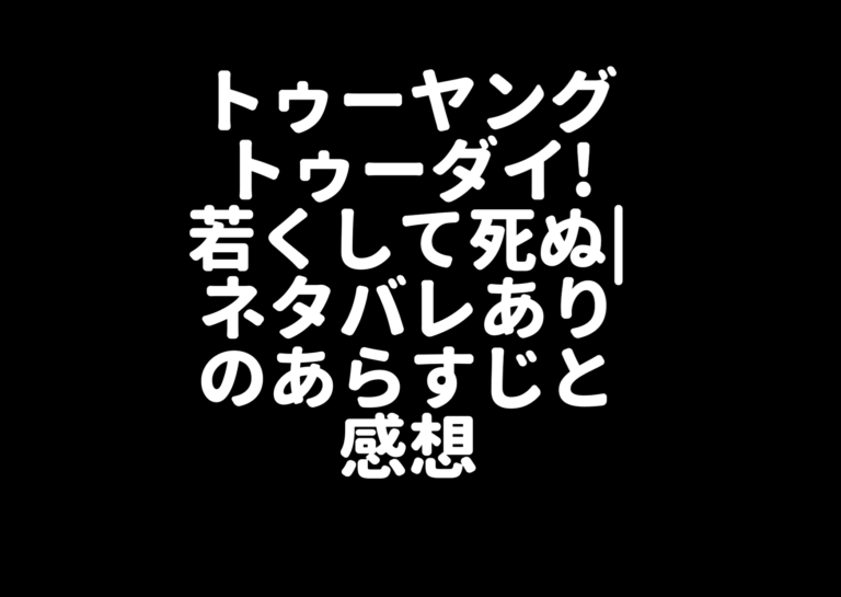 トゥーヤングトゥーダイ 若くして死ぬ ネタバレありのあらすじと感想 ジャニーズcinema N Drama