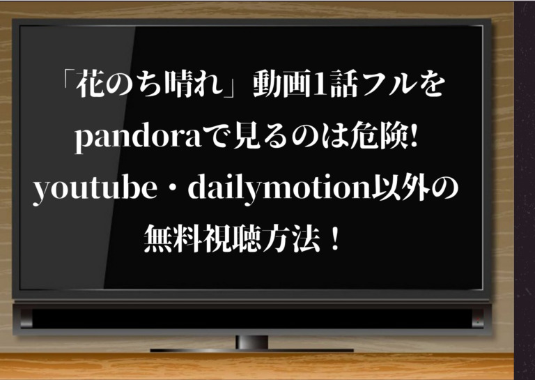 花のち晴れ 動画1話フルをpandoraで見るのは危険 Youtube Dailymotion以外の無料視聴方法 ジャニーズcinema N Drama