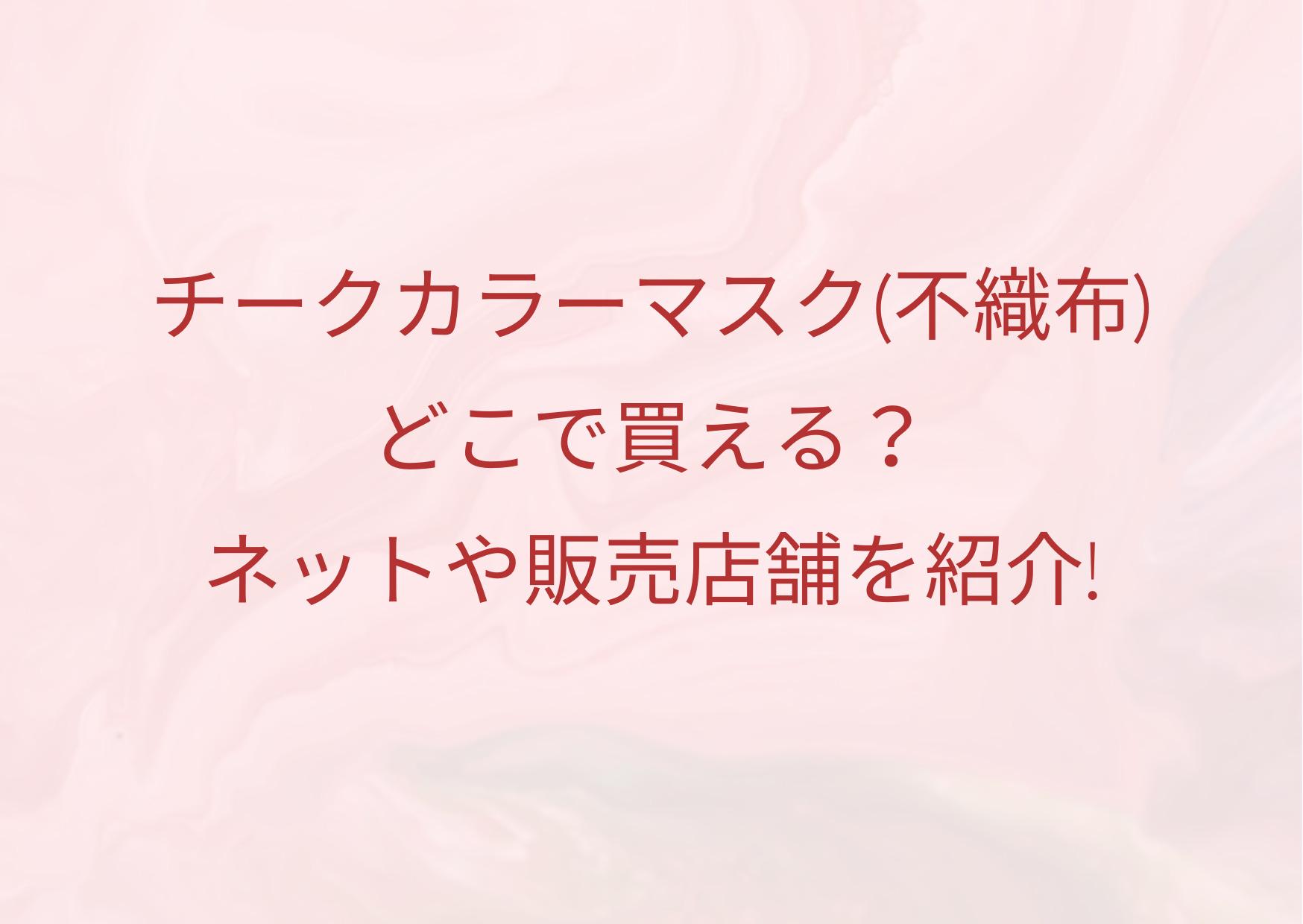 チークカラーマスク 不織布 どこで買える ネットの販売店や実店舗の口コミを紹介 ジャニーズcinema N Drama